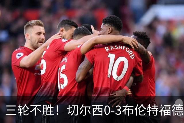 三轮不胜！切尔西0-3布伦特福德先赛掉第七 蓝军连续21场联赛丢球