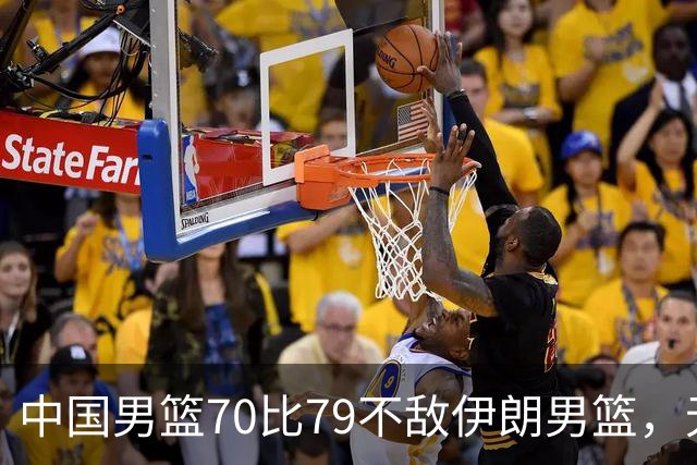 中国男篮70比79不敌伊朗男篮，无缘铜牌，创亚运会历史第二差战绩