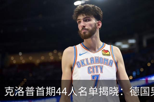 克洛普首期44人名单揭晓：德国男足迎来新挑战与新星崛起